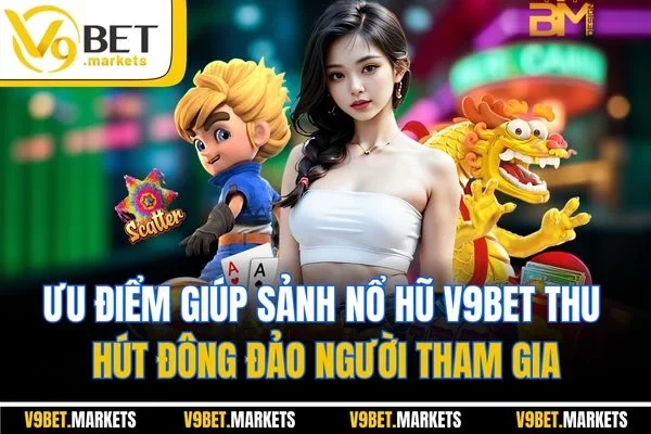 Ưu điểm giúp sảnh nổ hũ V9BET thu hút đông đảo người tham gia Ưu điểm giúp sảnh nổ hũ V9BET thu hút đông đảo người tham gia